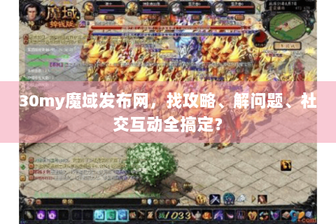 30my魔域发布网，找攻略、解问题、社交互动全搞定？