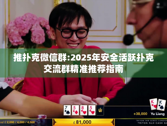 推扑克微信群:2025年安全活跃扑克交流群精准推荐指南