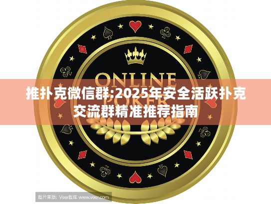 推扑克微信群:2025年安全活跃扑克交流群精准推荐指南