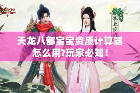 天龙八部宝宝资质计算器怎么用?玩家必知！