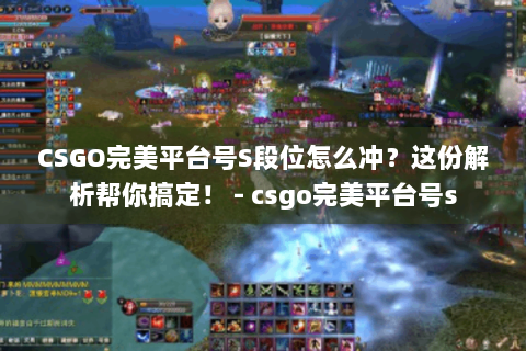 CSGO完美平台号S段位怎么冲？这份解析帮你搞定！ - csgo完美平台号s