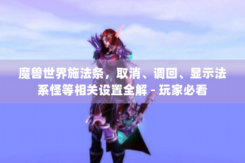 魔兽世界施法条，取消、调回、显示法系怪等相关设置全解 - 玩家必看