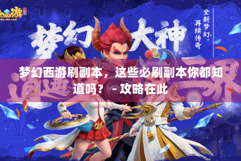 梦幻西游刷副本，这些必刷副本你都知道吗？ - 攻略在此