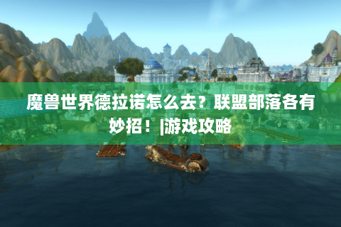 魔兽世界德拉诺怎么去？联盟部落各有妙招！|游戏攻略