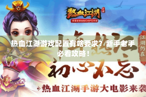 热血江湖游戏配置有啥要求？新手老手必看攻略！