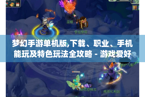 梦幻手游单机版,下载、职业、手机能玩及特色玩法全攻略 - 游戏爱好者必看！