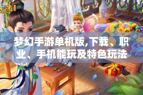 梦幻手游单机版,下载、职业、手机能玩及特色玩法全攻略 - 游戏爱好者必看！