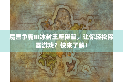 魔兽争霸Ⅲ冰封王座秘籍，让你轻松称霸游戏？快来了解！