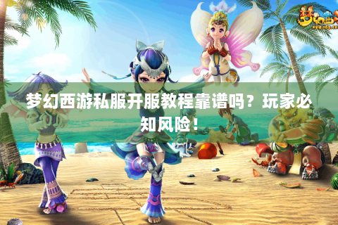 梦幻西游私服开服教程靠谱吗？玩家必知风险！