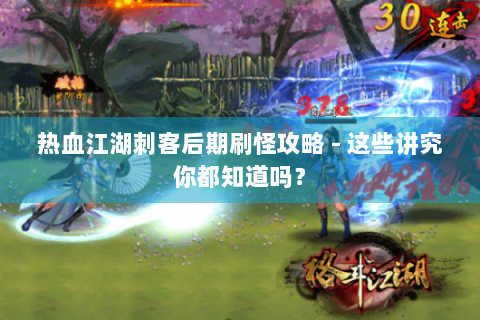 热血江湖刺客后期刷怪攻略 - 这些讲究你都知道吗？