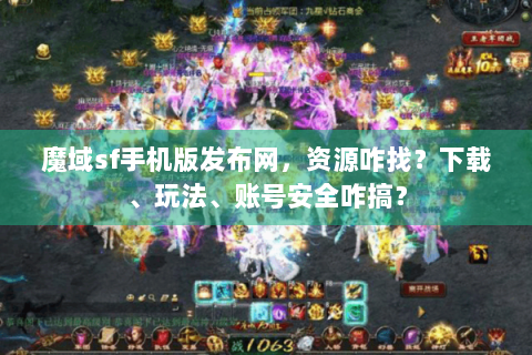 魔域sf手机版发布网，资源咋找？下载、玩法、账号安全咋搞？