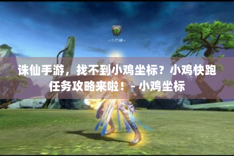 诛仙手游，找不到小鸡坐标？小鸡快跑任务攻略来啦！- 小鸡坐标