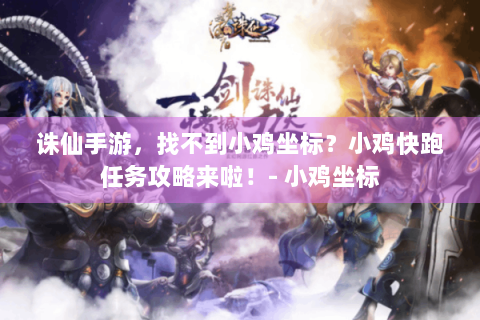 诛仙手游，找不到小鸡坐标？小鸡快跑任务攻略来啦！- 小鸡坐标