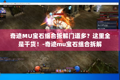奇迹MU宝石组合拆解门道多？这里全是干货！-奇迹mu宝石组合拆解