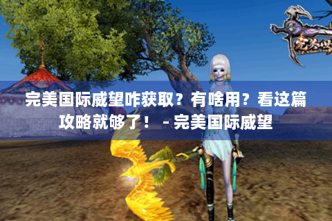 完美国际威望咋获取？有啥用？看这篇攻略就够了！ - 完美国际威望