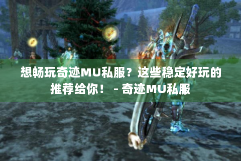 想畅玩奇迹MU私服？这些稳定好玩的推荐给你！ - 奇迹MU私服