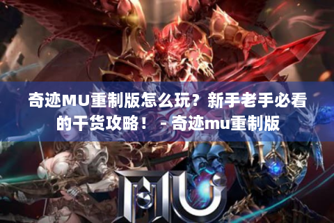奇迹MU重制版怎么玩？新手老手必看的干货攻略！ - 奇迹mu重制版