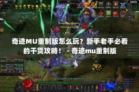 奇迹MU重制版怎么玩？新手老手必看的干货攻略！ - 奇迹mu重制版