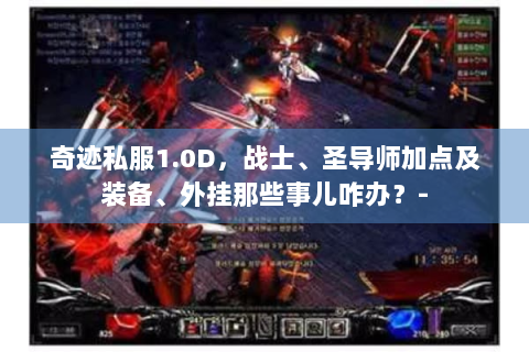 奇迹私服1.0D，战士、圣导师加点及装备、外挂那些事儿咋办？-