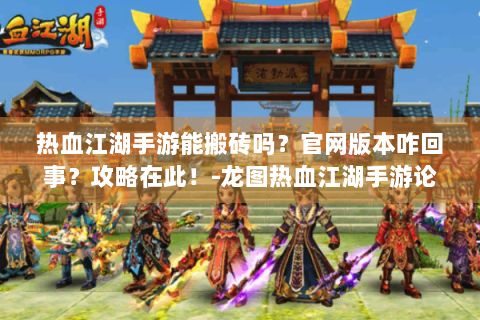 热血江湖手游能搬砖吗？官网版本咋回事？攻略在此！-龙图热血江湖手游论坛