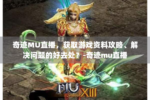 奇迹MU直播，获取游戏资料攻略、解决问题的好去处？-奇迹mu直播