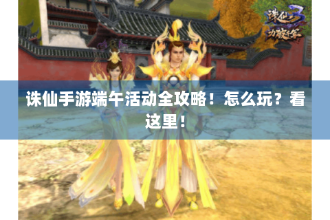 诛仙手游端午活动全攻略！怎么玩？看这里！