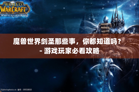 魔兽世界剑圣那些事，你都知道吗？ - 游戏玩家必看攻略