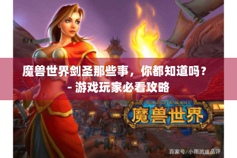 魔兽世界剑圣那些事，你都知道吗？ - 游戏玩家必看攻略