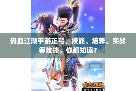 热血江湖手游正弓，技能、培养、实战等攻略，你都知道？