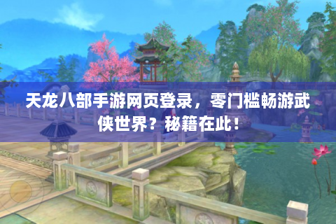 天龙八部手游网页登录，零门槛畅游武侠世界？秘籍在此！