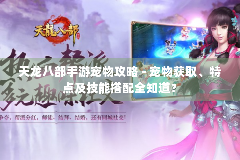天龙八部手游宠物攻略 - 宠物获取、特点及技能搭配全知道？