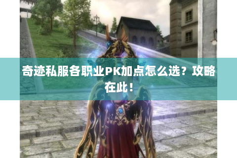 奇迹私服各职业PK加点怎么选？攻略在此！