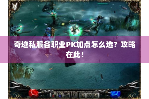 奇迹私服各职业PK加点怎么选？攻略在此！