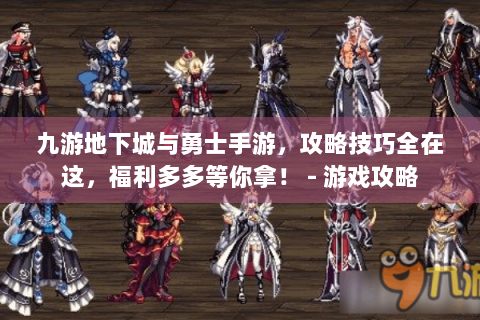 九游地下城与勇士手游，攻略技巧全在这，福利多多等你拿！ - 游戏攻略