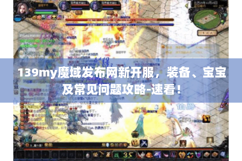 139my魔域发布网新开服，装备、宝宝及常见问题攻略-速看！