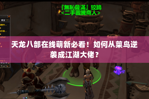 天龙八部在线萌新必看！如何从菜鸟逆袭成江湖大佬？
