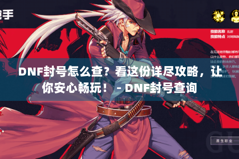 DNF封号怎么查？看这份详尽攻略，让你安心畅玩！ - DNF封号查询