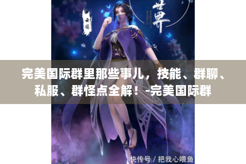 完美国际群里那些事儿，技能、群聊、私服、群怪点全解！-完美国际群