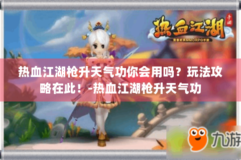 热血江湖枪升天气功你会用吗？玩法攻略在此！-热血江湖枪升天气功