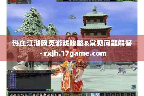 热血江湖网页游戏攻略&常见问题解答 - rxjh.17game.com
