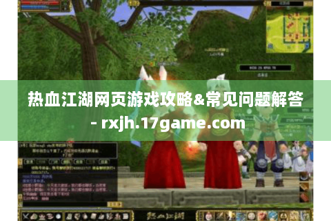 热血江湖网页游戏攻略&常见问题解答 - rxjh.17game.com