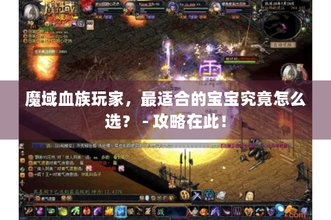 魔域血族玩家，最适合的宝宝究竟怎么选？ - 攻略在此！