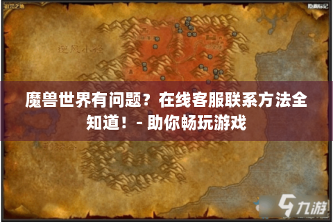 魔兽世界有问题？在线客服联系方法全知道！- 助你畅玩游戏