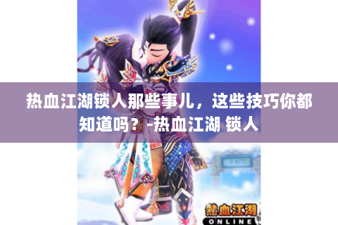 热血江湖锁人那些事儿，这些技巧你都知道吗？-热血江湖 锁人