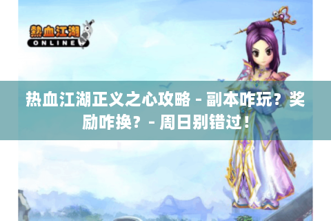 热血江湖正义之心攻略 - 副本咋玩？奖励咋换？- 周日别错过！