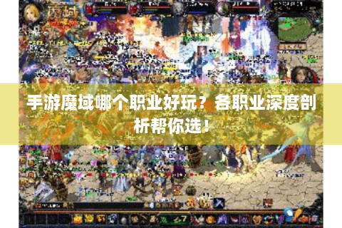 手游魔域哪个职业好玩？各职业深度剖析帮你选！