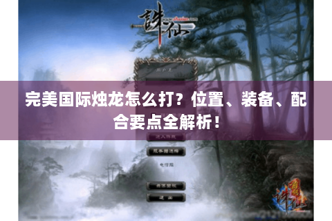 完美国际烛龙怎么打？位置、装备、配合要点全解析！