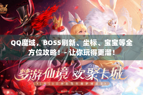 QQ魔域，BOSS刷新、坐标、宝宝等全方位攻略！- 让你玩得更溜！