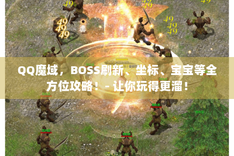 QQ魔域，BOSS刷新、坐标、宝宝等全方位攻略！- 让你玩得更溜！