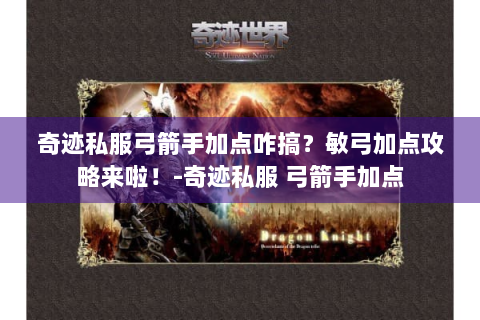 奇迹私服弓箭手加点咋搞？敏弓加点攻略来啦！-奇迹私服 弓箭手加点